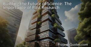 Discover the importance of past research in building the future of science. Explore how scientific advancements rely on a firm foundation. Stand on the shoulders of giants to shape the world we live in.