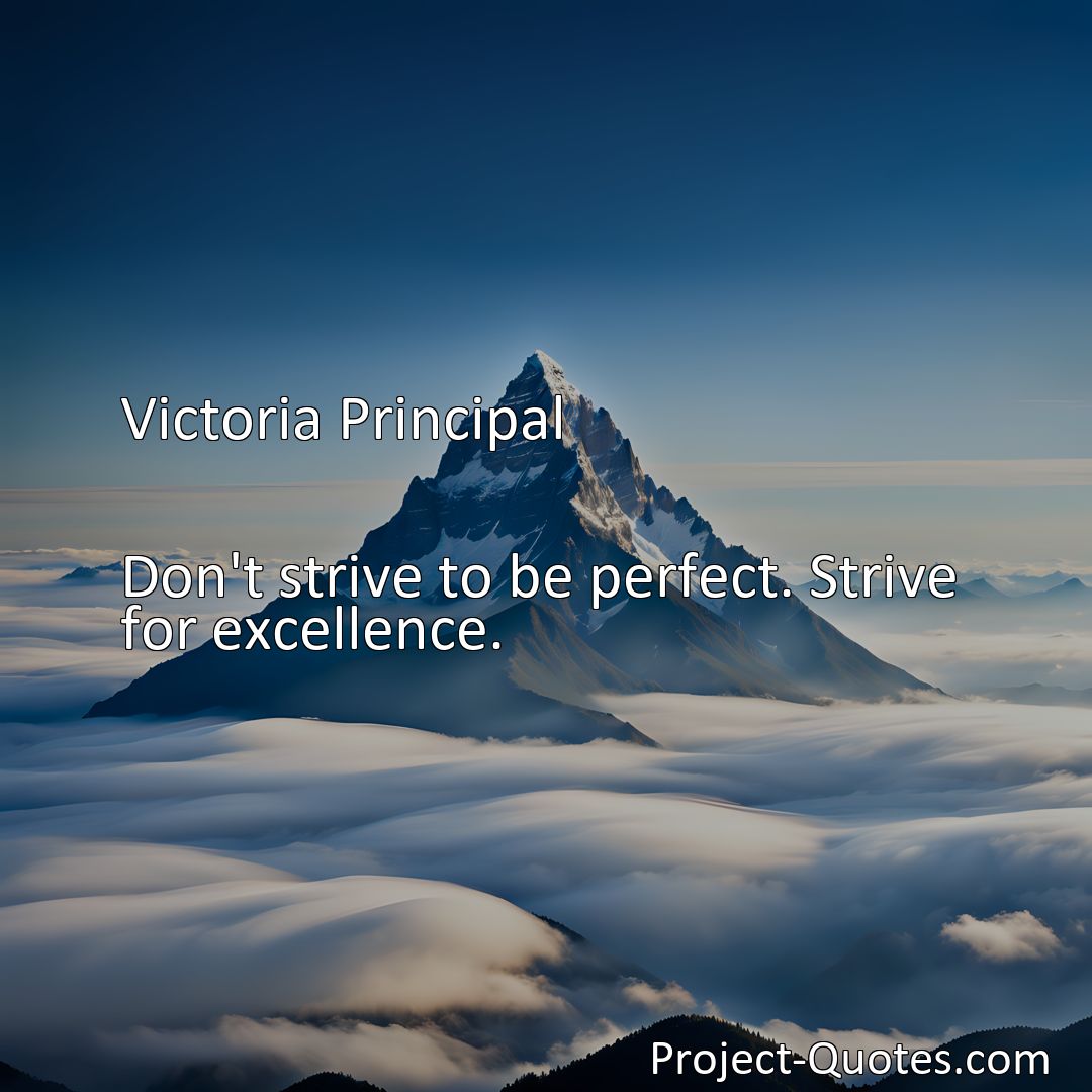 Freely Shareable Quote Image Don't strive to be perfect. Strive for excellence.