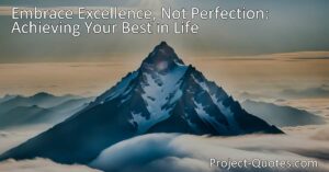 Discover the power of embracing excellence in life instead of striving for perfection. Achieve your best self and unlock success