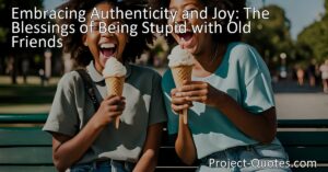 Embracing Authenticity and Joy: Being Stupid with Old Friends | The blessings of genuine friendship and the freedom to be your authentic self without judgment or fear. Cherish the silly moments that strengthen bonds and bring joy.
