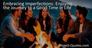 Embracing Imperfections: Enjoy the Journey to a Good Time in Life. Discover the joy in imperfections