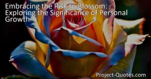 Discover the significance of personal growth and the courage needed to embrace the risk of blossoming into your true self. Explore the transformative journey to overcome fear and step outside your comfort zone. Embrace the risk to blossom.