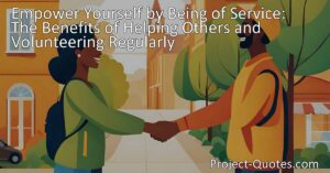 Empower Yourself by Being of Service: The Benefits of Helping Others and Volunteering Regularly. Discover how being of service nurtures empowerment