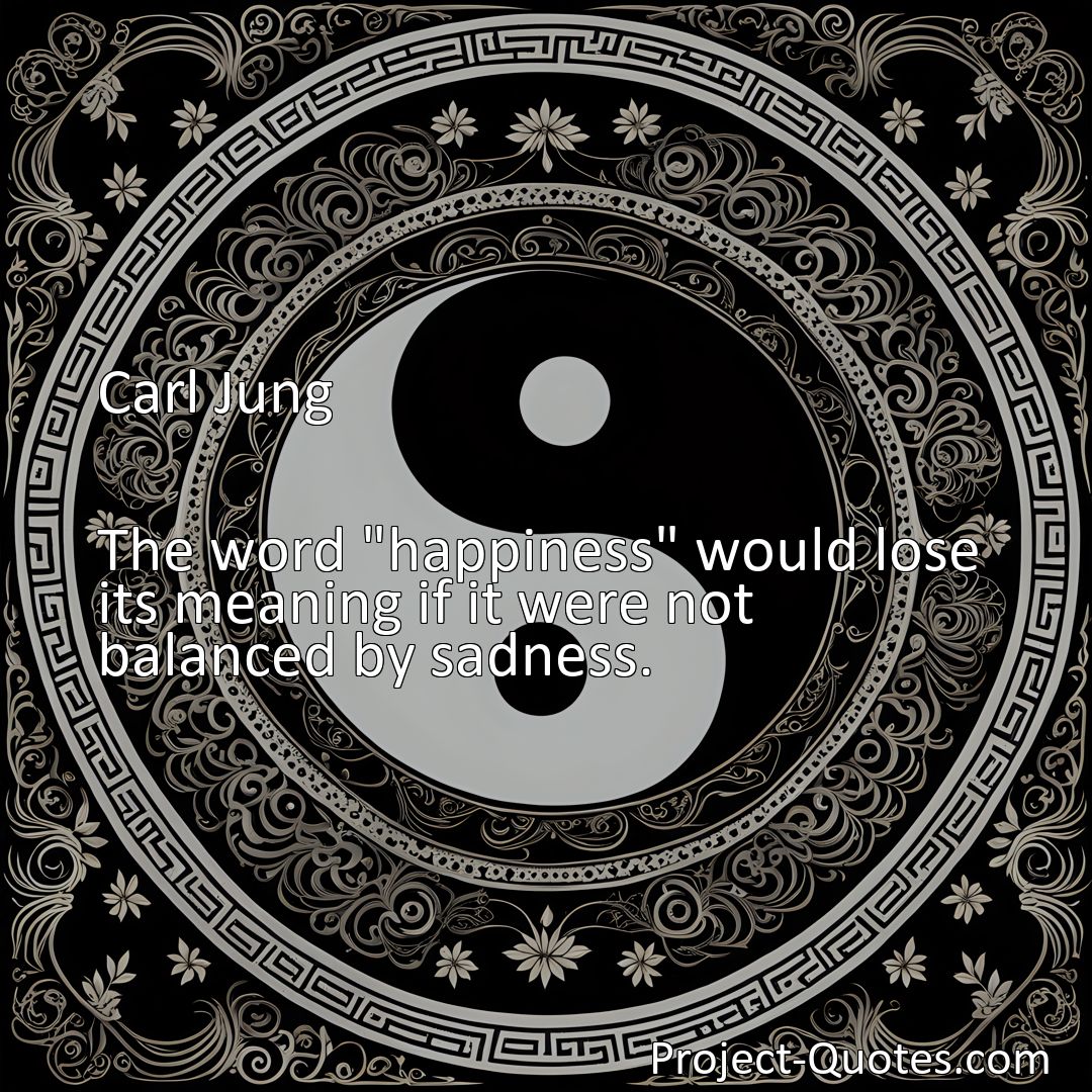 Freely Shareable Quote Image The word happiness would lose its meaning if it were not balanced by sadness.>