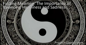Discover the importance of balancing happiness and sadness in life. Without sadness