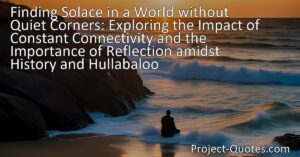 Discover the impact of constant connectivity and the importance of reflection in a noisy world. Find solace and achieve inner peace amidst history and hullabaloo.