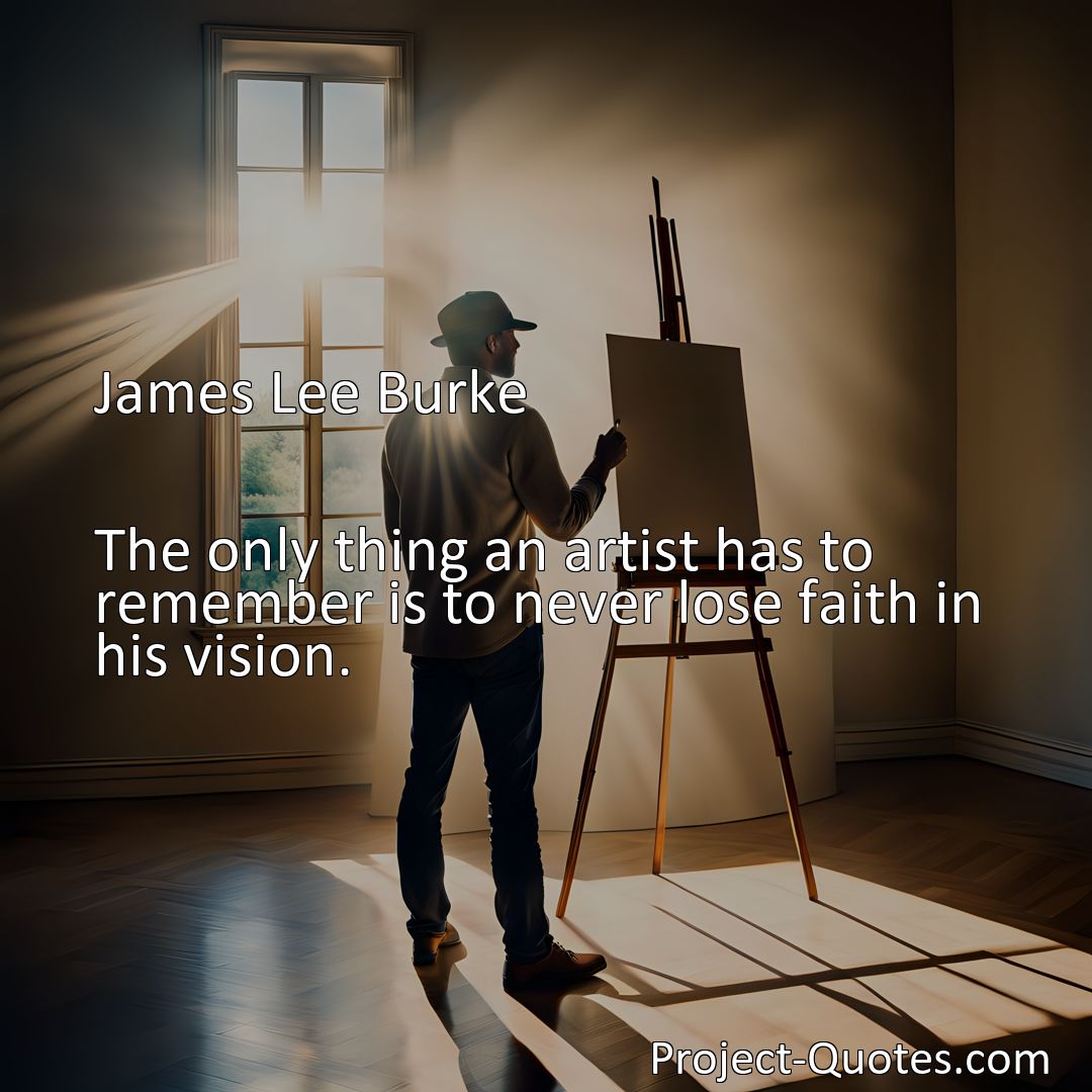 Freely Shareable Quote Image The only thing an artist has to remember is to never lose faith in his vision.