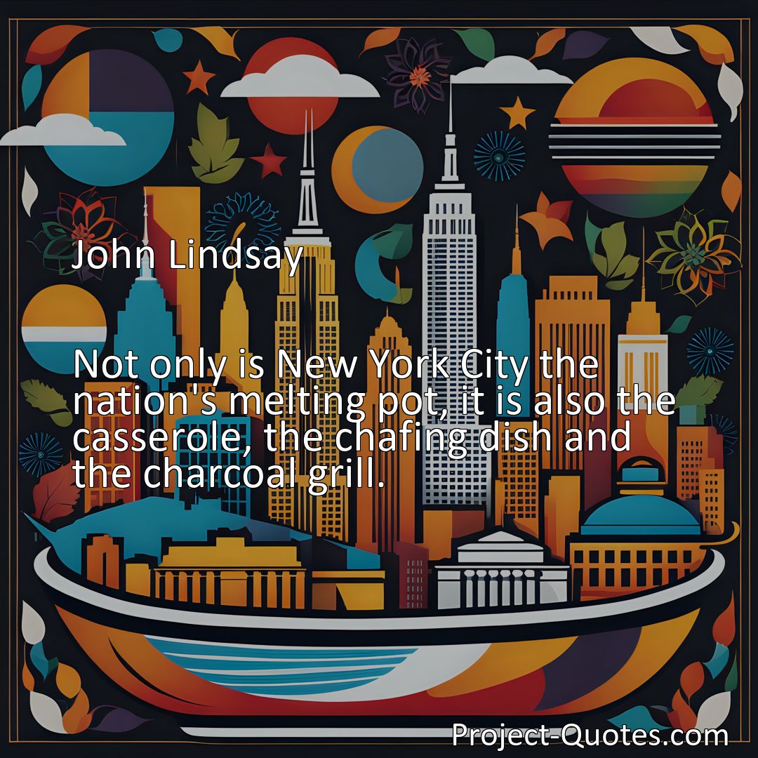 Freely Shareable Quote Image Not only is New York City the nation's melting pot, it is also the casserole, the chafing dish and the charcoal grill.