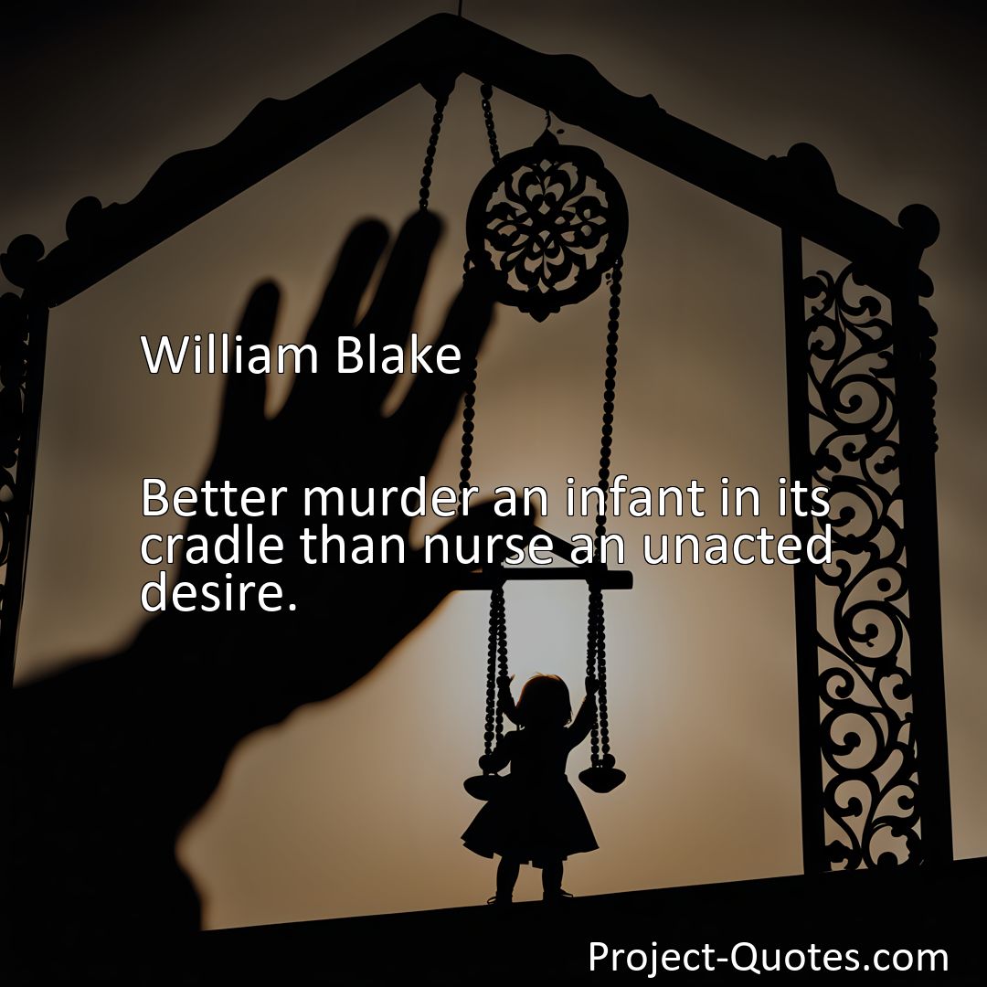 Freely Shareable Quote Image Better murder an infant in its cradle than nurse an unacted desire.>