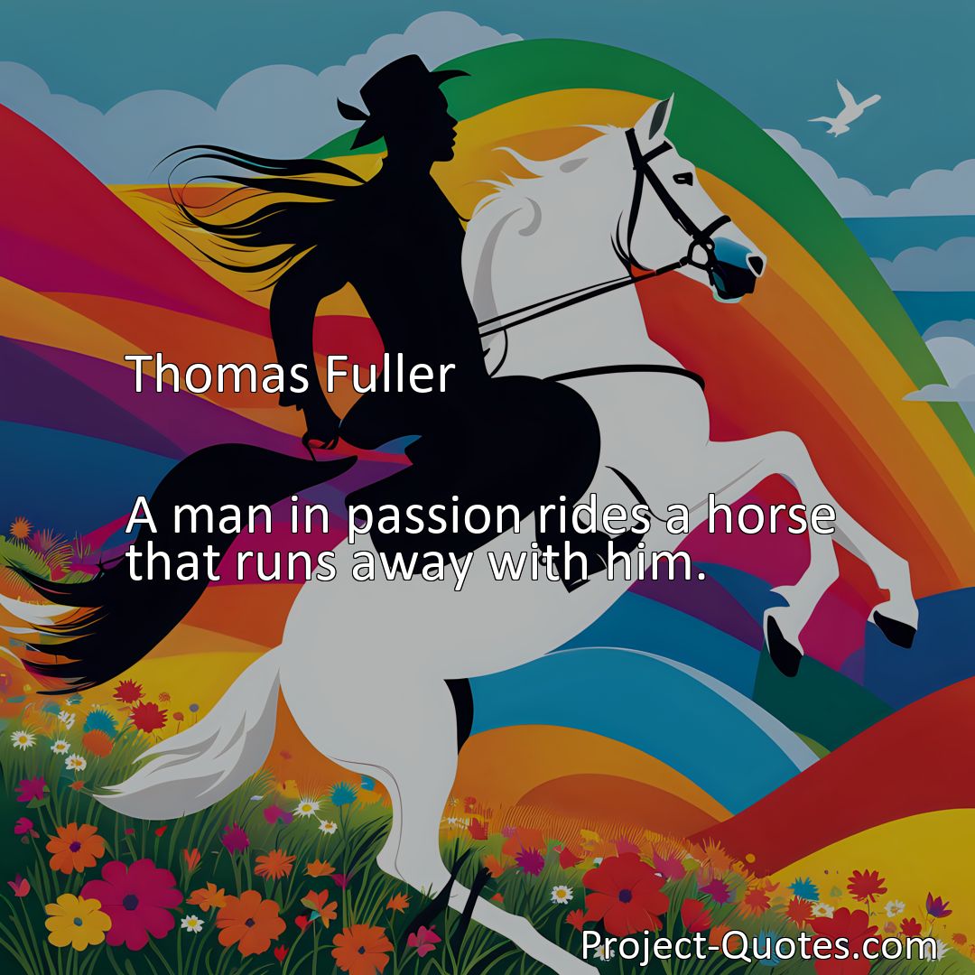 Freely Shareable Quote Image A man in passion rides a horse that runs away with him.