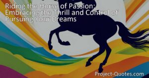 Unlocking Your Full Potential: Embracing the Thrill and Control of Pursuing Your Dreams: Learn to ride the horse of passion and let it fuel your dreams. Discover strategies to maintain control and steer towards success. Ride the horse of passion and soar towards your dreams!