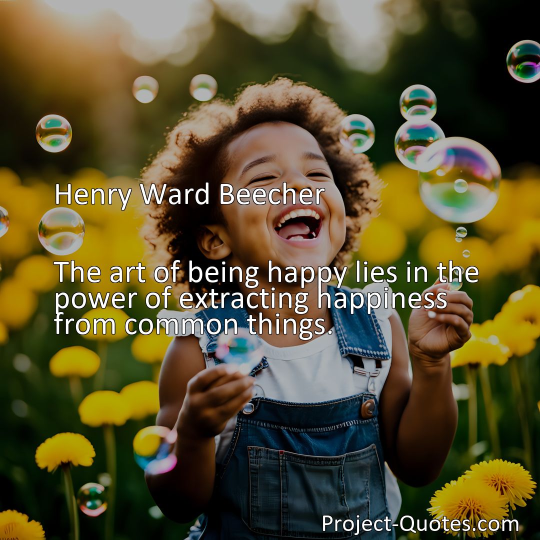 Freely Shareable Quote Image The art of being happy lies in the power of extracting happiness from common things.>