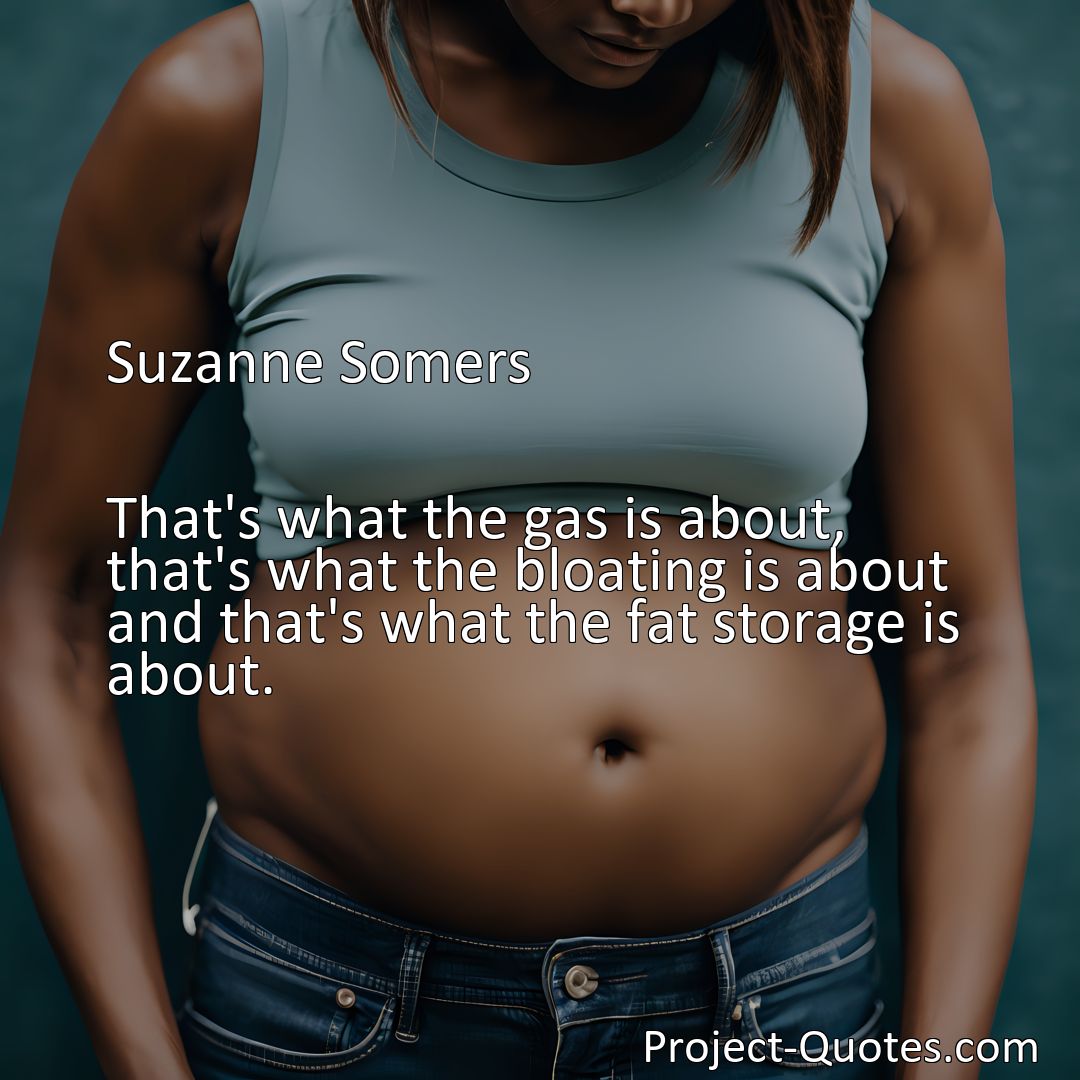 Freely Shareable Quote Image That's what the gas is about, that's what the bloating is about and that's what the fat storage is about.