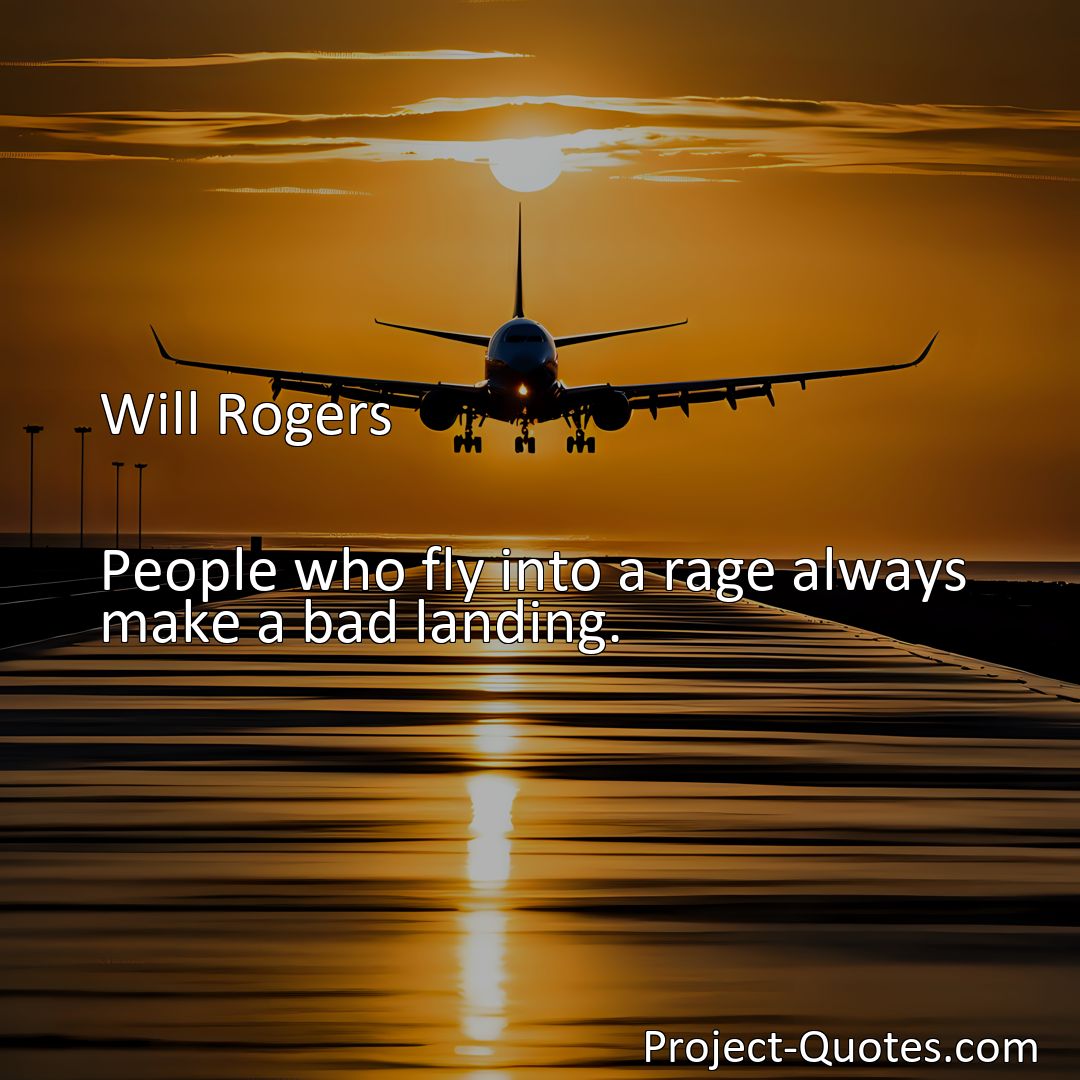 Freely Shareable Quote Image People who fly into a rage always make a bad landing.