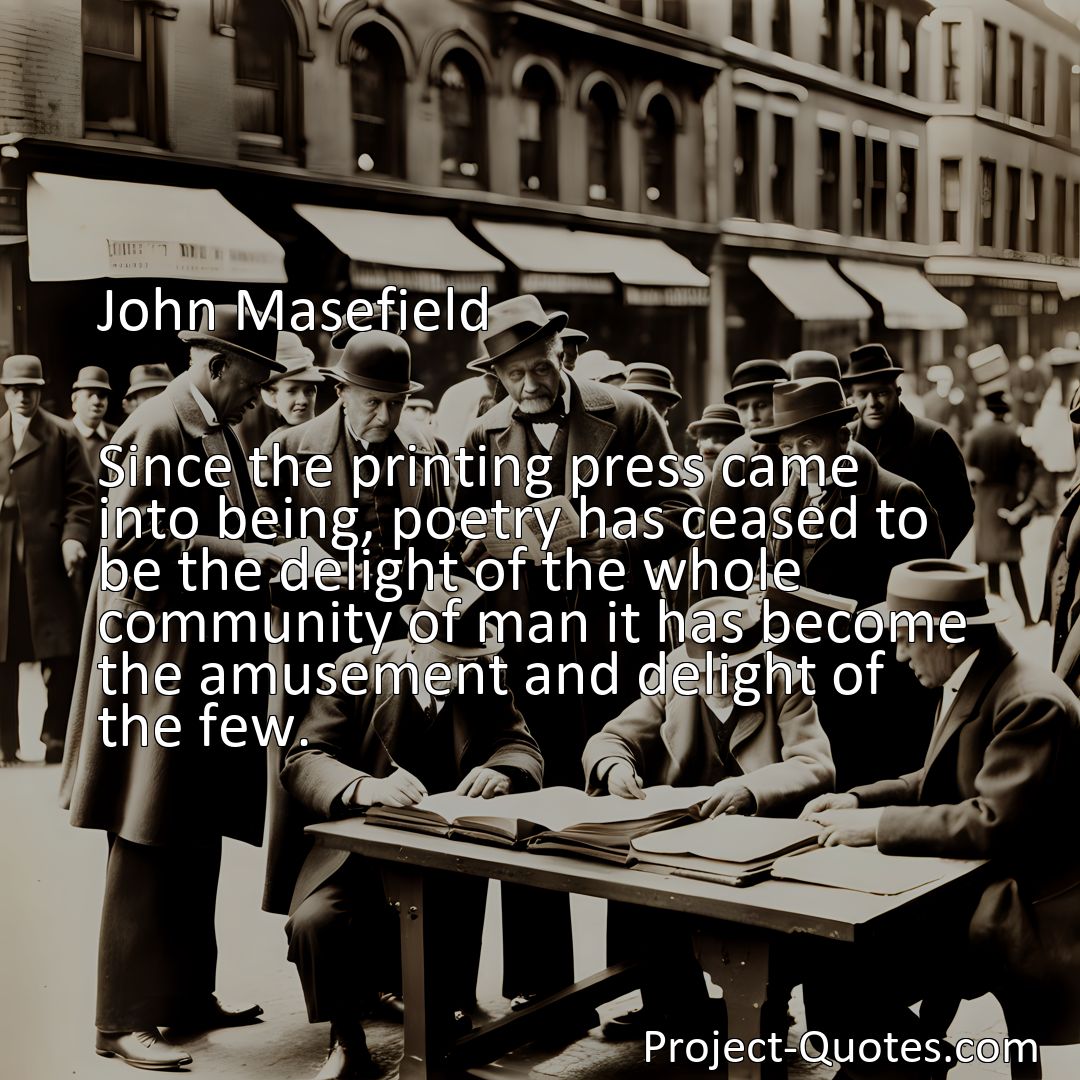 Freely Shareable Quote Image Since the printing press came into being, poetry has ceased to be the delight of the whole community of man it has become the amusement and delight of the few.