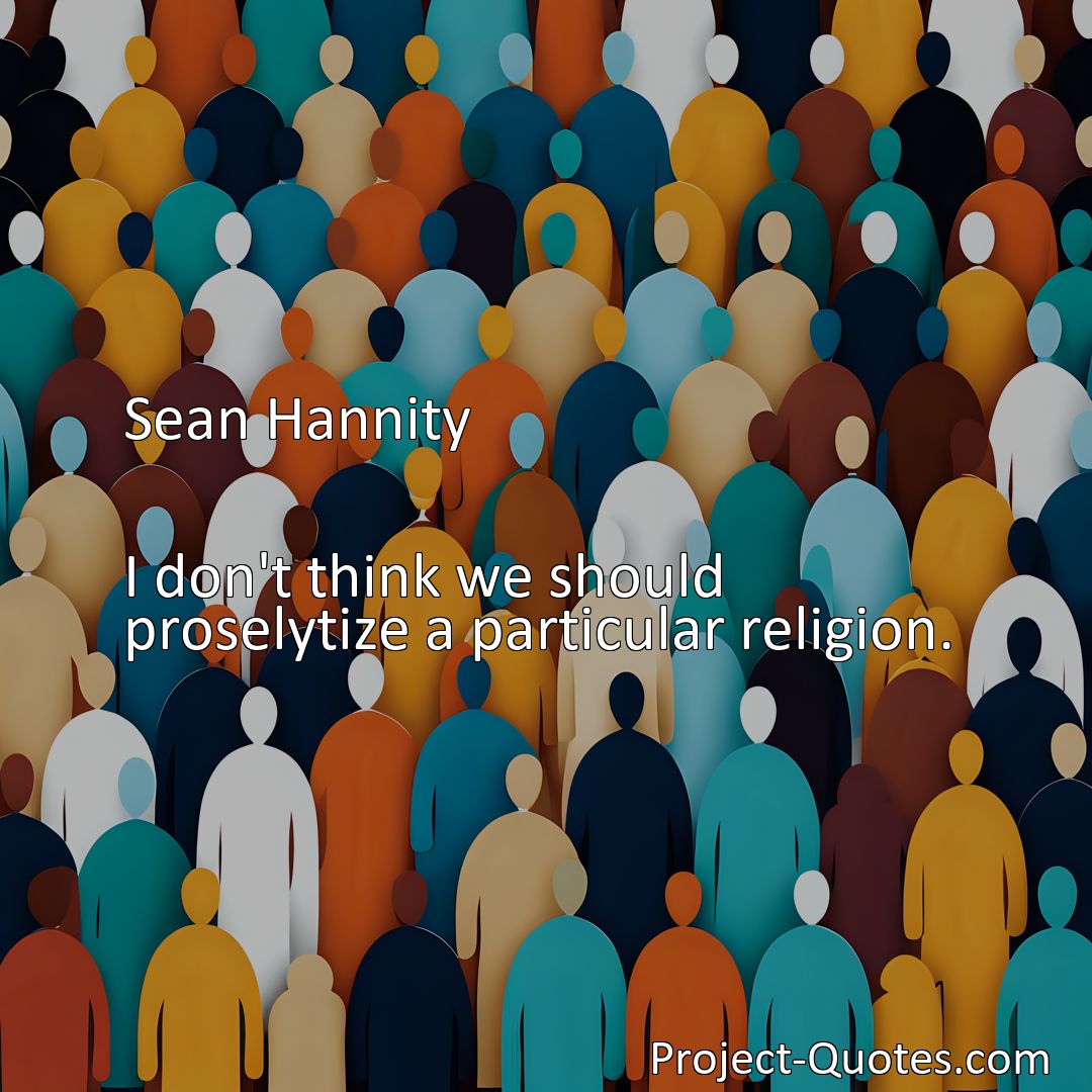 Freely Shareable Quote Image I don't think we should proselytize a particular religion.>