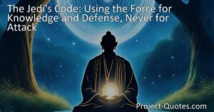 Unleash the Full Potential of the Force - Discover the Jedi's Code and the responsible use of power and knowledge. Learn how they inspire wisdom