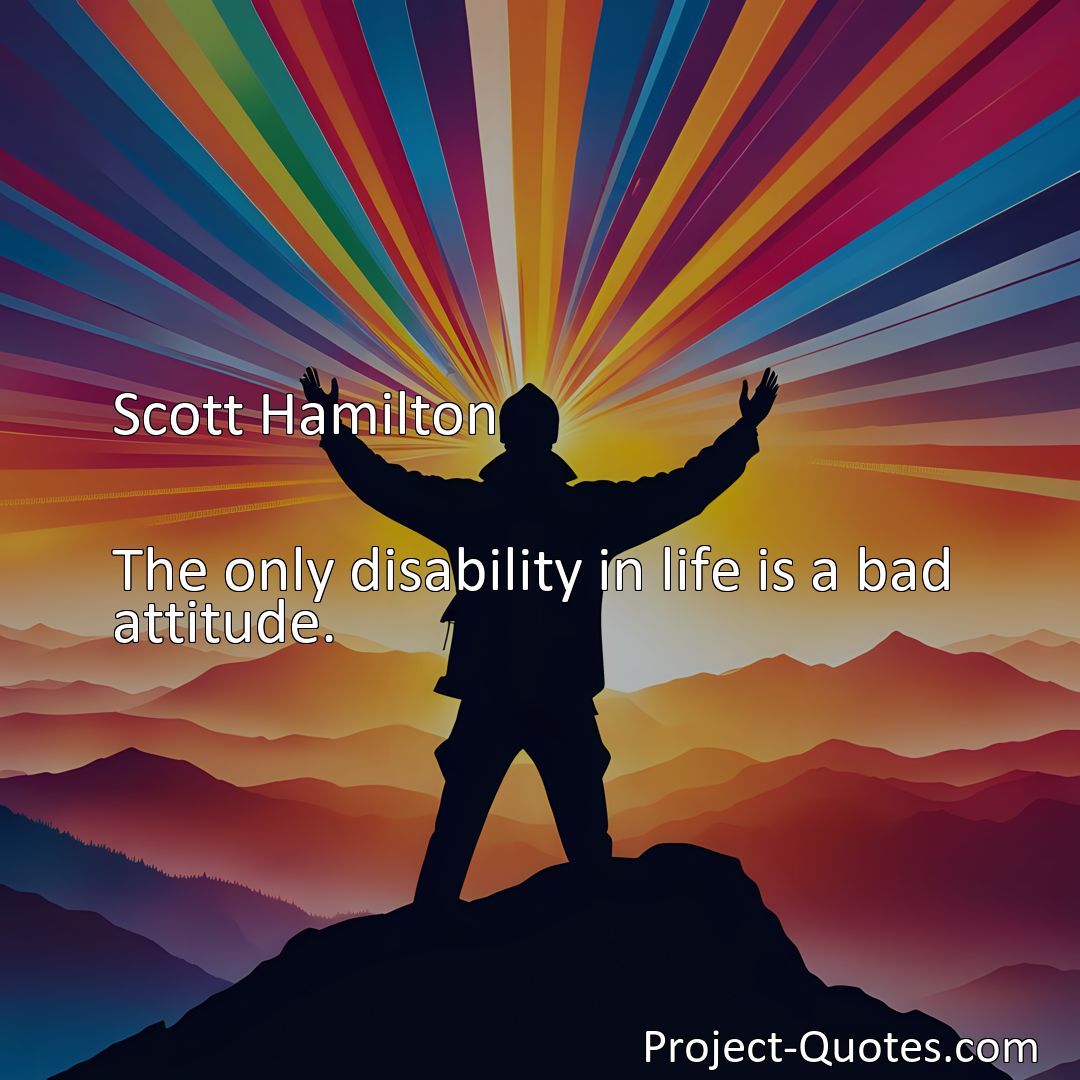 Freely Shareable Quote Image The only disability in life is a bad attitude.