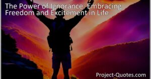 Embrace the Power of Ignorance: Find freedom and excitement in life by embracing blissful ignorance. Explore the benefits and limitations of not knowing any better. Discover how ignorance can inspire creativity and shield us from pain. But remember