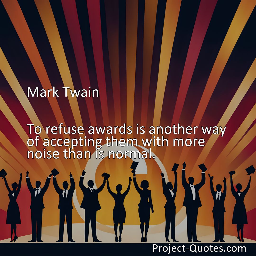 Freely Shareable Quote Image To refuse awards is another way of accepting them with more noise than is normal.