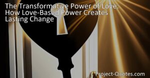 Unlock the Transformative Power of Love | Love-Based Power Creates Lasting Change | Embrace Love to Create a Better World | Experience the Permanent Impact of Love