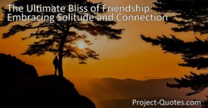 Discover the true joys of friendship for solitary individuals and exiles. Learn how friends become chosen family in a new city or away from home. "Joys of Friendship" explained.