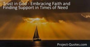 Find solace in your faith and discover unwavering support. Embrace trust in God during times of need and find the strength to overcome challenges.