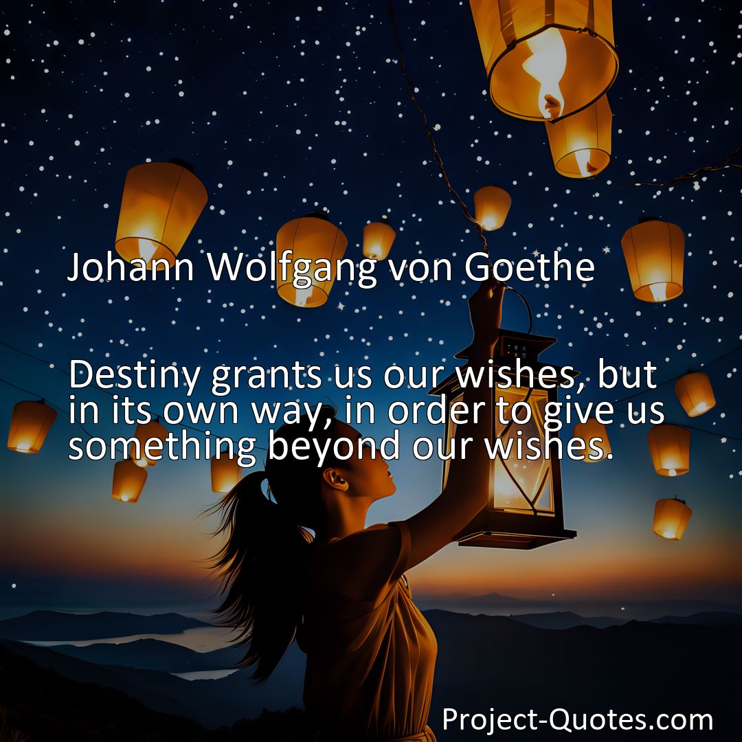 Freely Shareable Quote Image Destiny grants us our wishes, but in its own way, in order to give us something beyond our wishes.