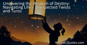 Uncover the wisdom of destiny's unexpected paths in navigating life's twists and turns. Embrace the unknown for fulfillment beyond your wishes.