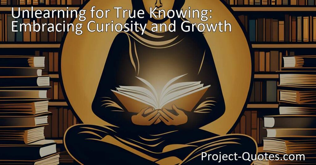 Discover the power of unlearning for true knowing. Embrace curiosity and growth to truly understand and navigate the world. Start your journey now.