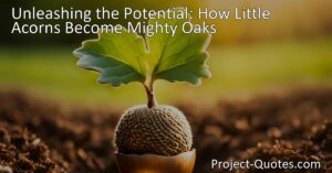 Unleashing the Potential: How Little Acorns Become Mighty Oaks. Discover the power of small beginnings and how they grow into significant achievements over time. Let's embrace the potential of every small action!