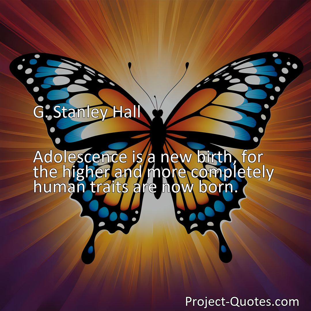 Freely Shareable Quote Image Adolescence is a new birth, for the higher and more completely human traits are now born.>