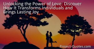 Unlocking the Power of Love: Discover how it transforms individuals