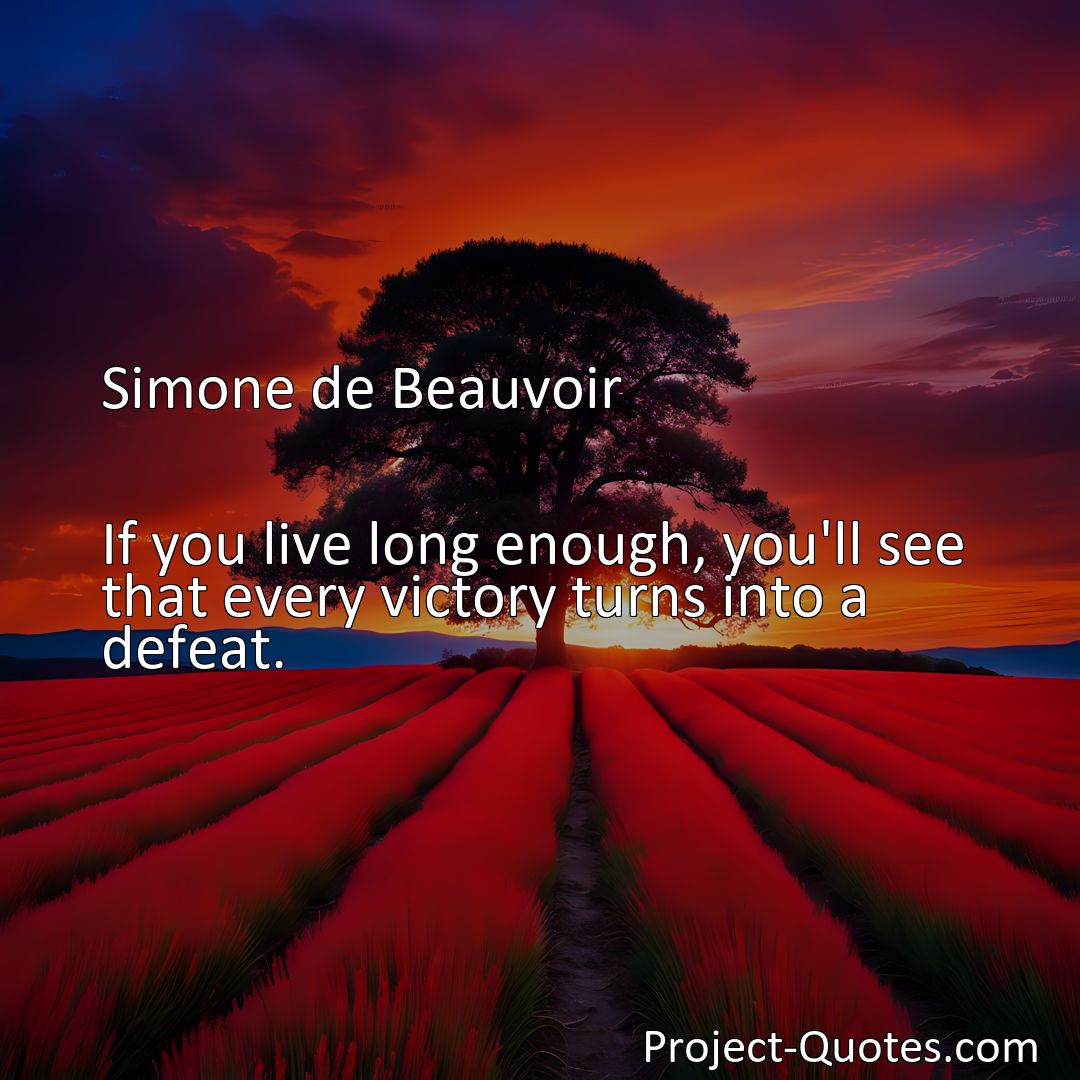 Freely Shareable Quote Image If you live long enough, you'll see that every victory turns into a defeat.>