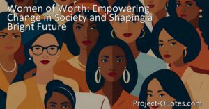 Discover the power of women of worth in shaping a brighter future. Explore how self-respect