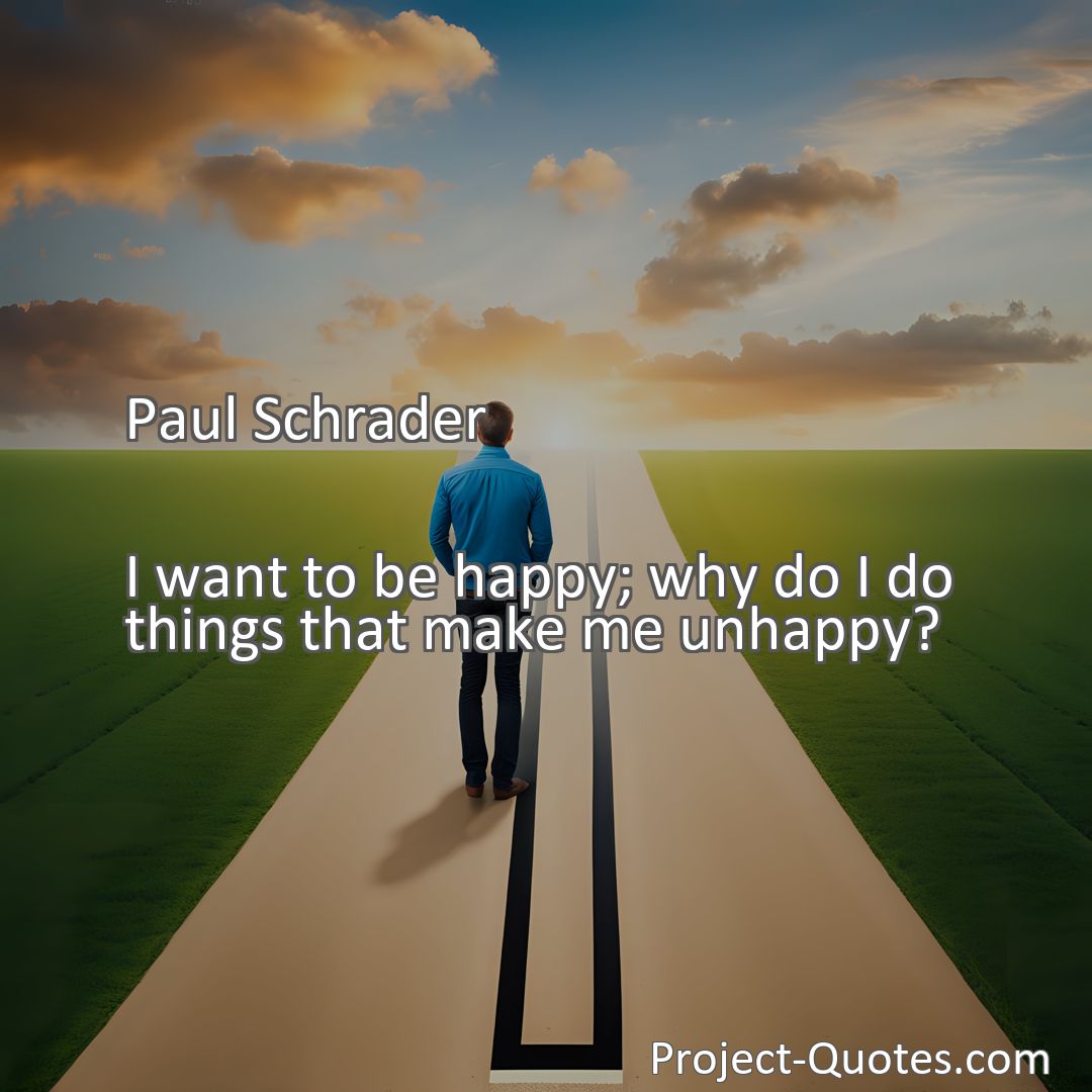 Freely Shareable Quote Image I want to be happy; why do I do things that make me unhappy?