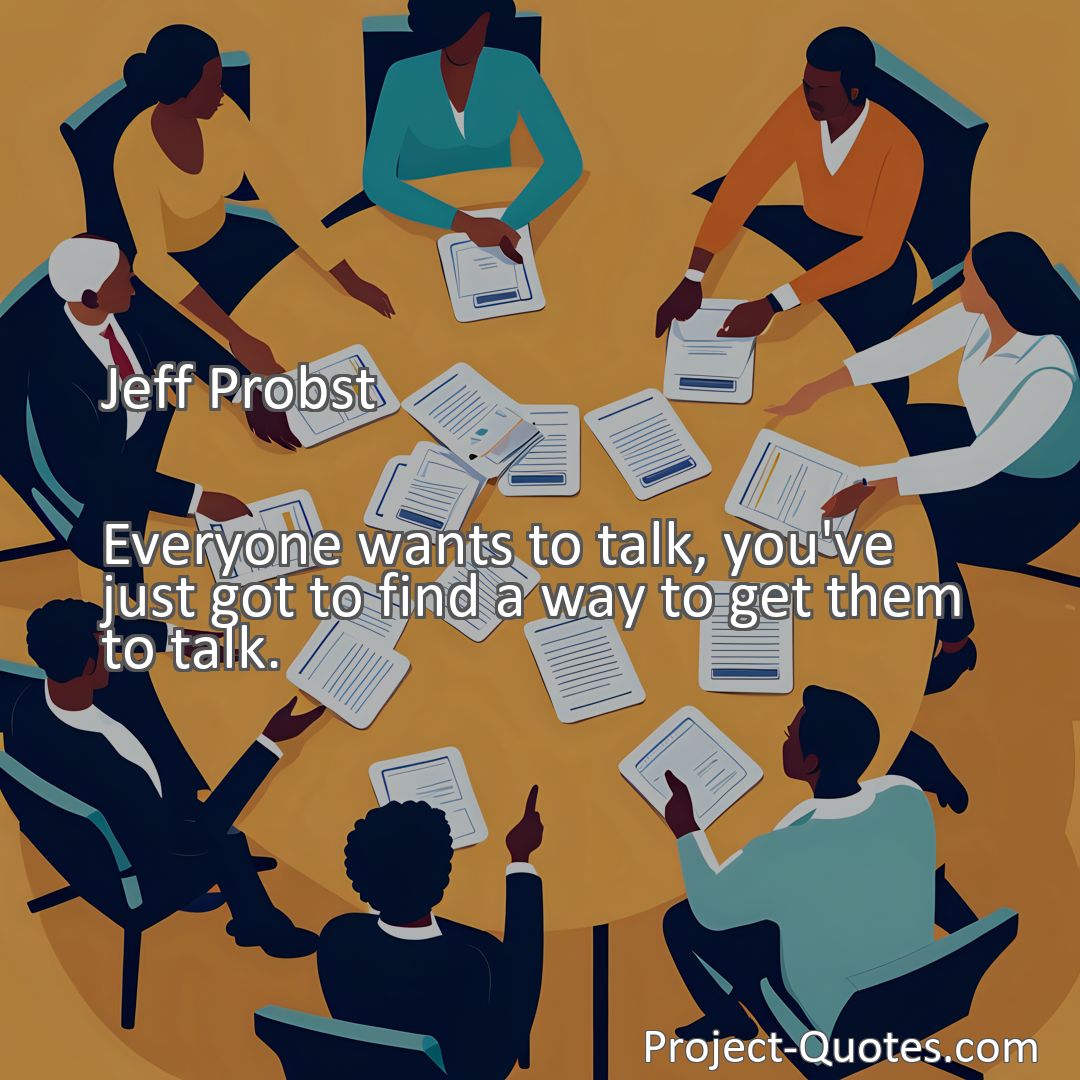 Freely Shareable Quote Image Everyone wants to talk, you've just got to find a way to get them to talk.