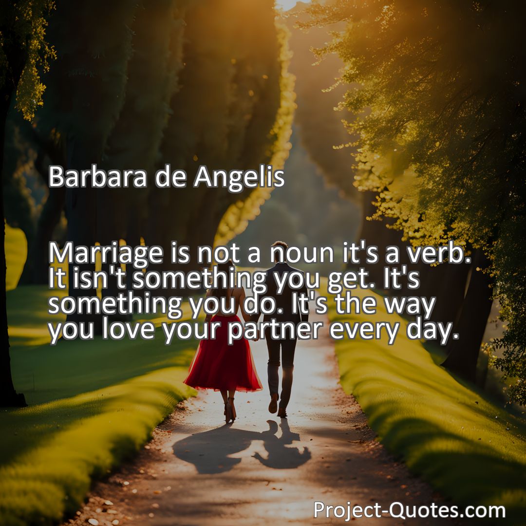 Freely Shareable Quote Image Marriage is not a noun it's a verb. It isn't something you get. It's something you do. It's the way you love your partner every day.