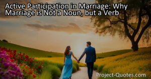 Discover why active participation in marriage is crucial for a thriving relationship. Learn why marriage is not a static state