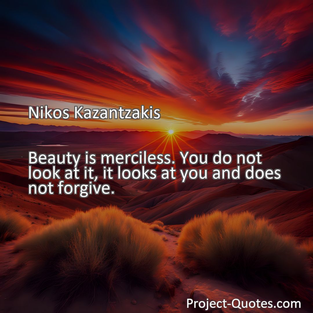 Freely Shareable Quote Image Beauty is merciless. You do not look at it, it looks at you and does not forgive.