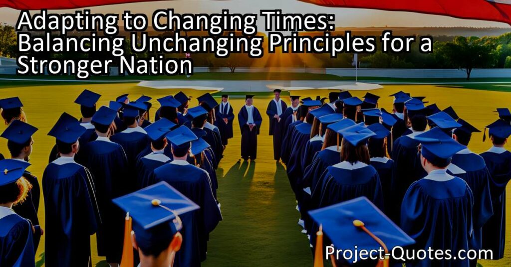 Adapting to Changing Times: Balancing Unchanging Principles for a Stronger Nation. Discover the importance of adjusting to change while holding onto unchanging principles for a brighter future. Adaptation and steadfastness go hand in hand.