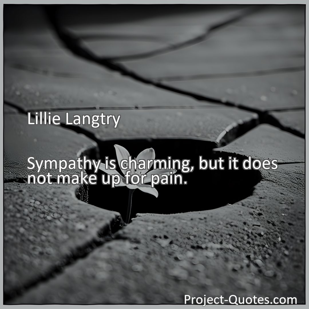 Freely Shareable Quote Image Sympathy is charming, but it does not make up for pain.