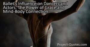 Unlock the Power of Grace and Mind-Body Connection: Discover Ballet's Influence on Dancers and Actors. Enhance performances and personal growth with ballet's transformative benefits.