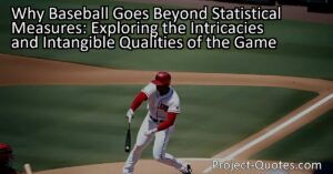 Why Baseball Goes Beyond Statistical Measures: Exploring the Intricacies and Intangible Qualities of the Game