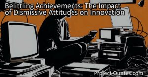 Discover the impact of dismissive attitudes on innovation. Learn why belittling achievements hinders progress and how we can cultivate a culture of appreciation for innovation.