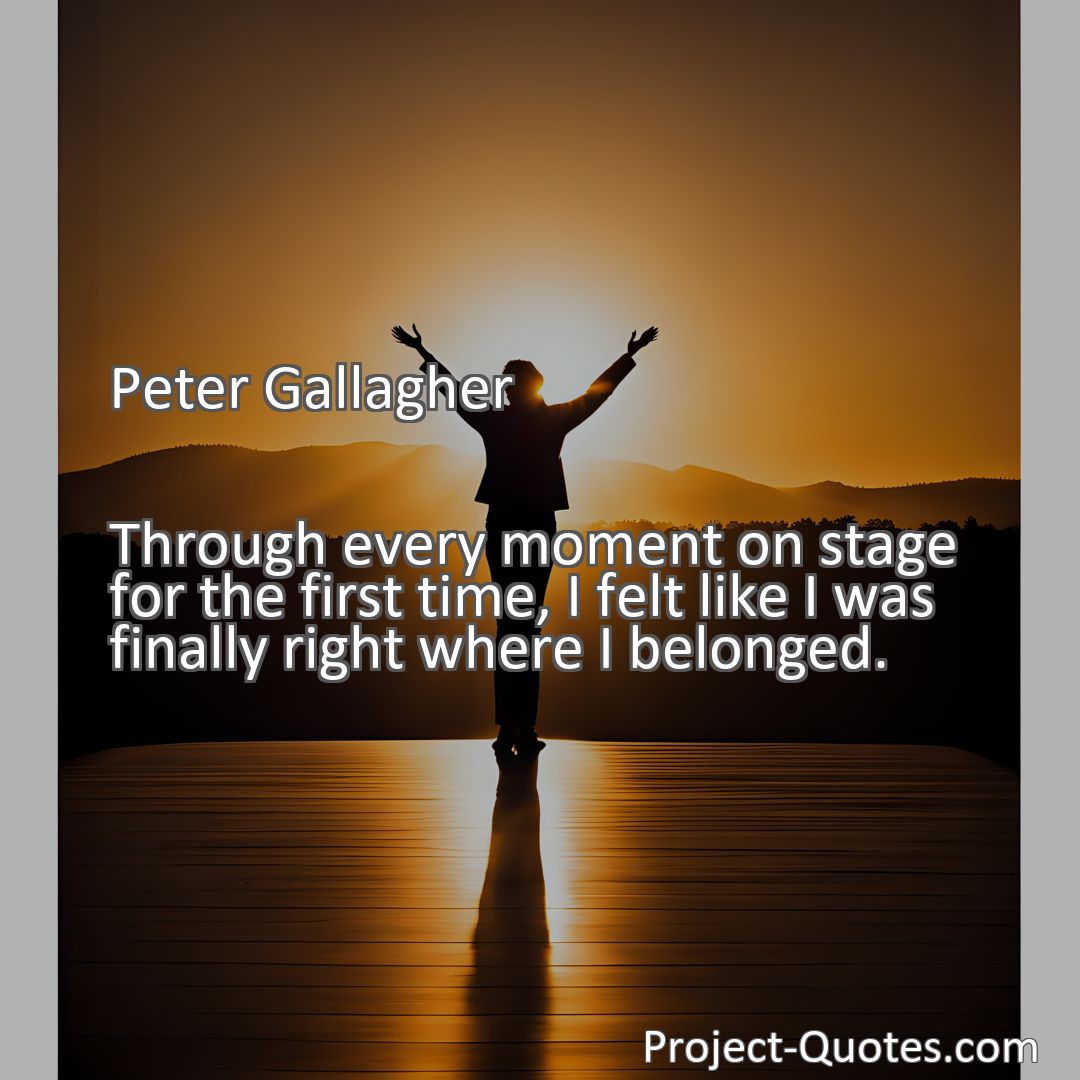 Freely Shareable Quote Image Through every moment on stage for the first time, I felt like I was finally right where I belonged.