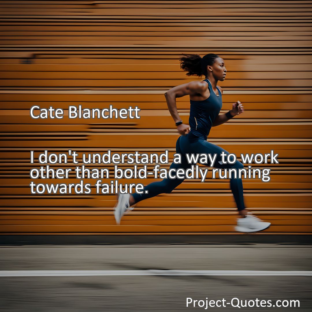 Freely Shareable Quote Image I don't understand a way to work other than bold-facedly running towards failure.