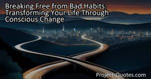 Transform your life by breaking free from bad habits. Learn how to consciously change and create positive habits for personal growth and well-being.