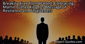 Breaking Free from Hatred: Embracing Martin Luther King Jr.'s Message of Resilience and Forgiveness