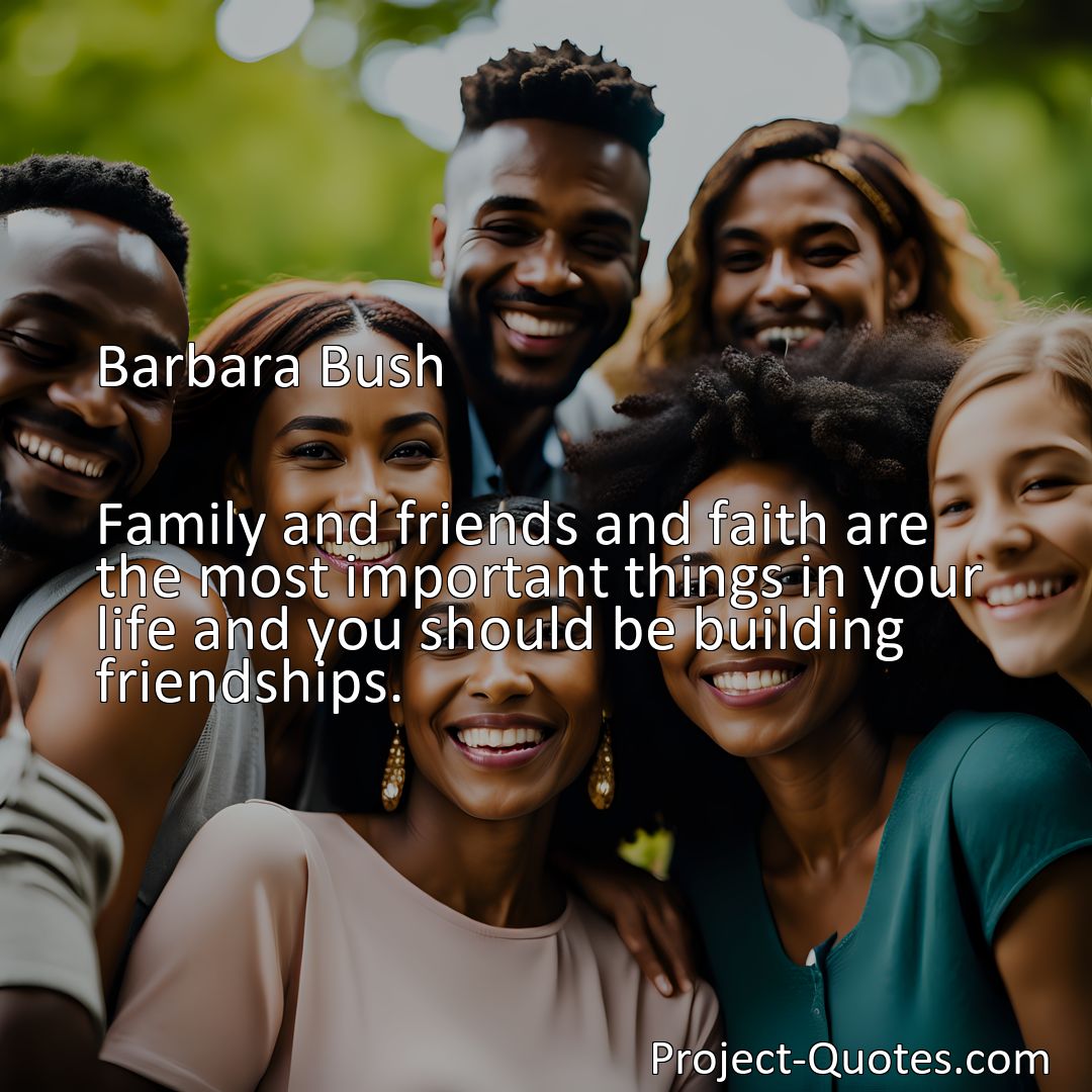 Freely Shareable Quote Image Family and friends and faith are the most important things in your life and you should be building friendships.